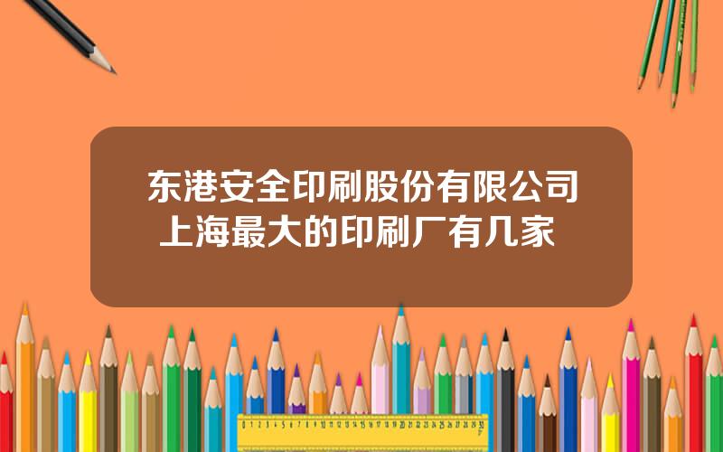 东港安全印刷股份有限公司 上海最大的印刷厂有几家